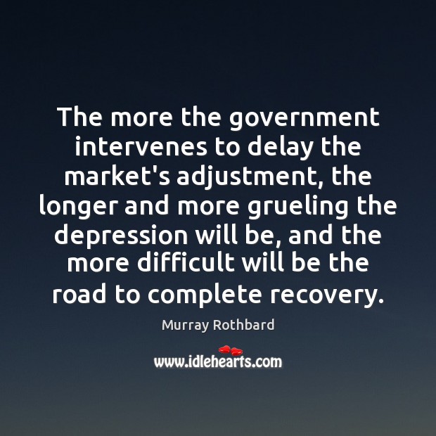 The more the government intervenes to delay the market’s adjustment, the longer Murray Rothbard Picture Quote