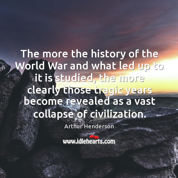 The more the history of the world war and what led up to it is studied Arthur Henderson Picture Quote