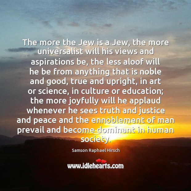 The more the Jew is a Jew, the more universalist will his Samson Raphael Hirsch Picture Quote