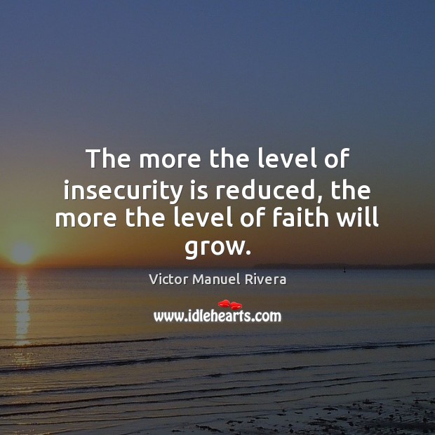 The more the level of insecurity is reduced, the more the level of faith will grow. Victor Manuel Rivera Picture Quote