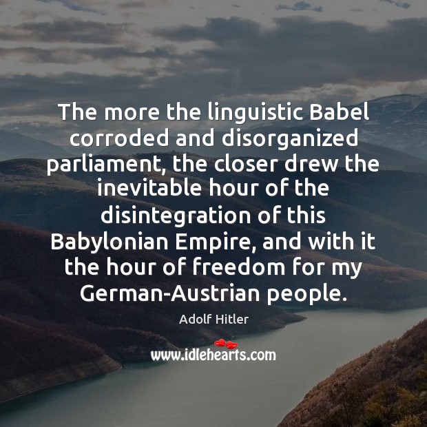 The more the linguistic Babel corroded and disorganized parliament, the closer drew Adolf Hitler Picture Quote