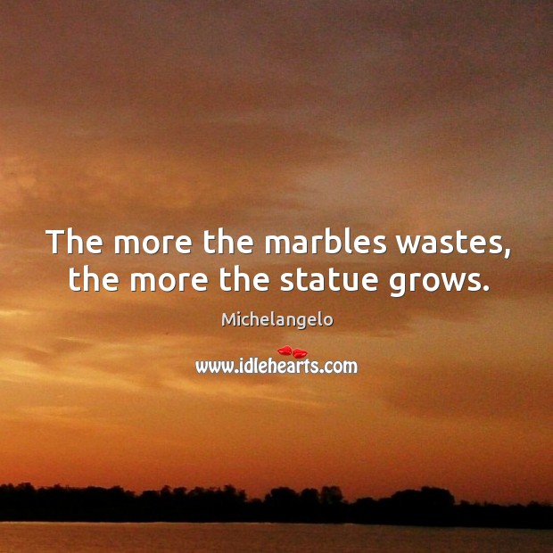 The more the marbles wastes, the more the statue grows. Michelangelo Picture Quote