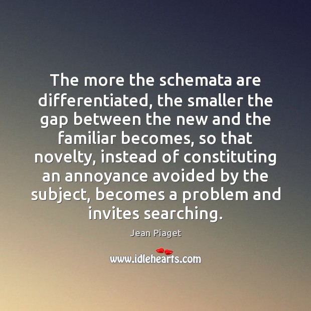The more the schemata are differentiated, the smaller the gap between the Jean Piaget Picture Quote