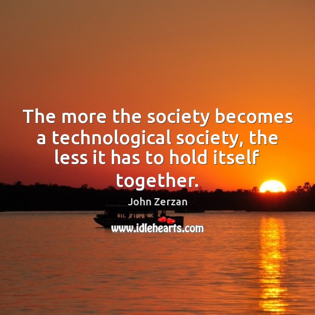 The more the society becomes a technological society, the less it has John Zerzan Picture Quote