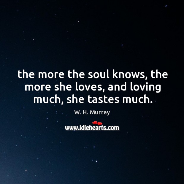 The more the soul knows, the more she loves, and loving much, she tastes much. W. H. Murray Picture Quote