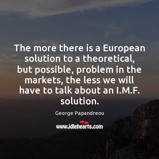 The more there is a European solution to a theoretical, but possible, George Papandreou Picture Quote