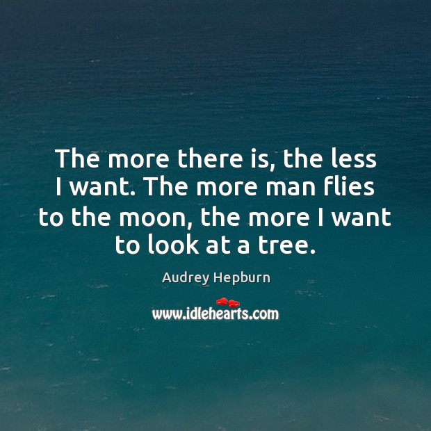 The more there is, the less I want. The more man flies Audrey Hepburn Picture Quote
