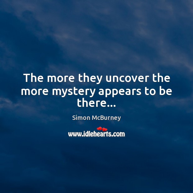 The more they uncover the more mystery appears to be there… Simon McBurney Picture Quote
