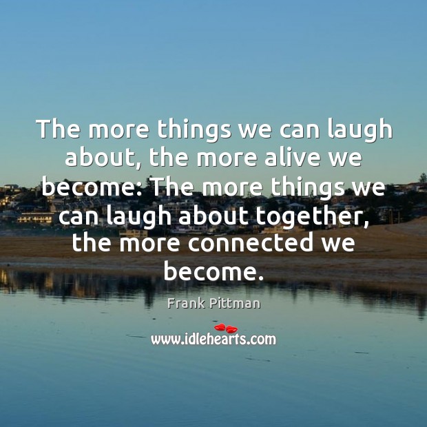 The more things we can laugh about, the more alive we become: Image