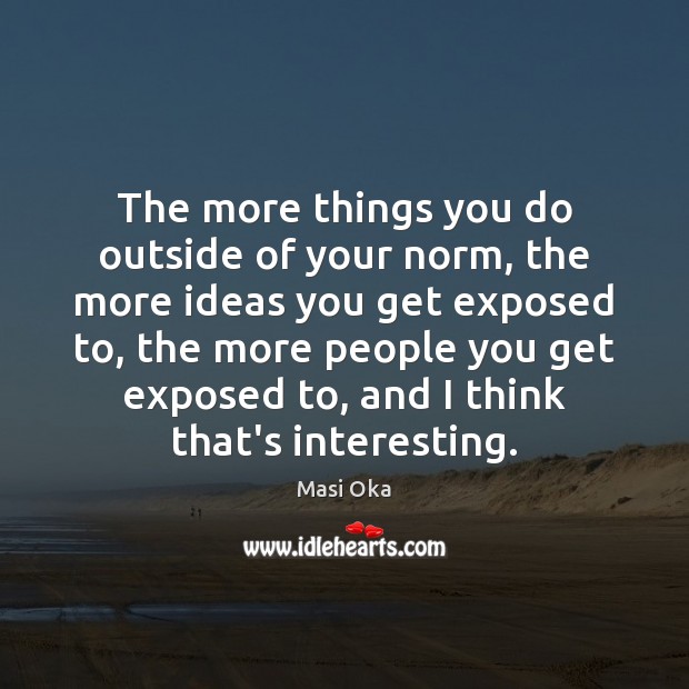 The more things you do outside of your norm, the more ideas Masi Oka Picture Quote