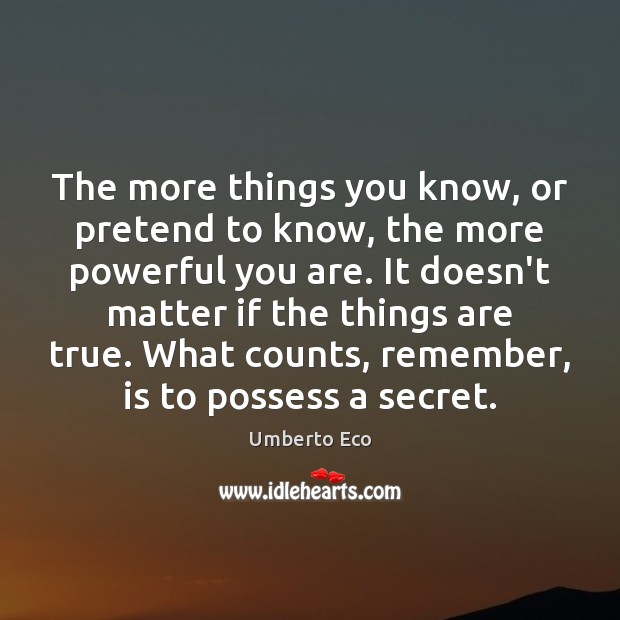The more things you know, or pretend to know, the more powerful Pretend Quotes Image