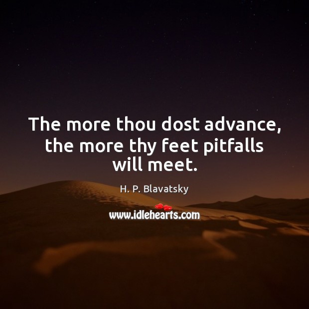The more thou dost advance, the more thy feet pitfalls will meet. H. P. Blavatsky Picture Quote
