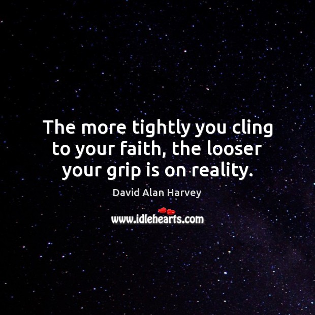 The more tightly you cling to your faith, the looser your grip is on reality. Image