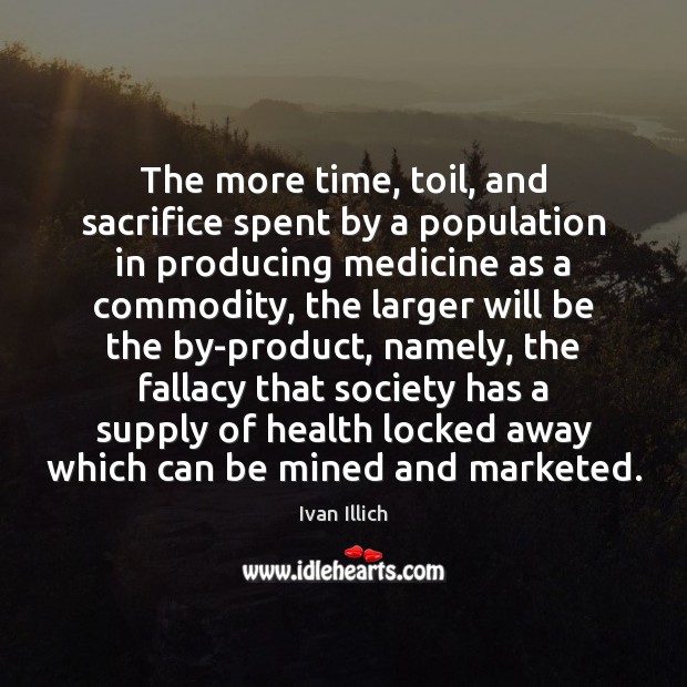 The more time, toil, and sacrifice spent by a population in producing Ivan Illich Picture Quote