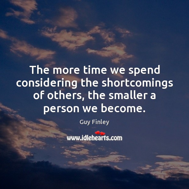 The more time we spend considering the shortcomings of others, the smaller Guy Finley Picture Quote