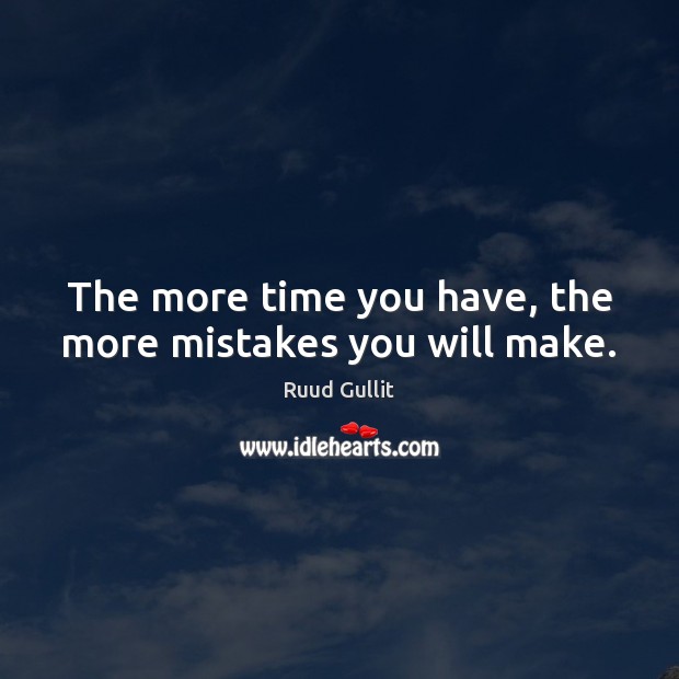 The more time you have, the more mistakes you will make. Ruud Gullit Picture Quote