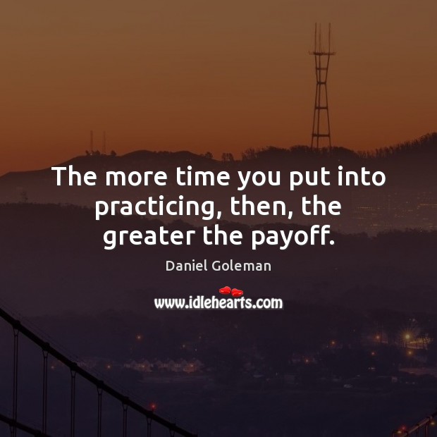 The more time you put into practicing, then, the greater the payoff. Image