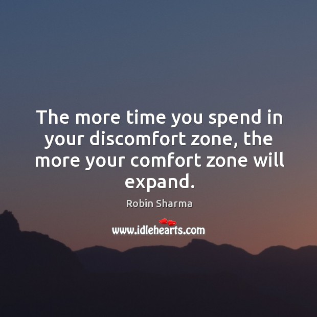 The more time you spend in your discomfort zone, the more your comfort zone will expand. Robin Sharma Picture Quote