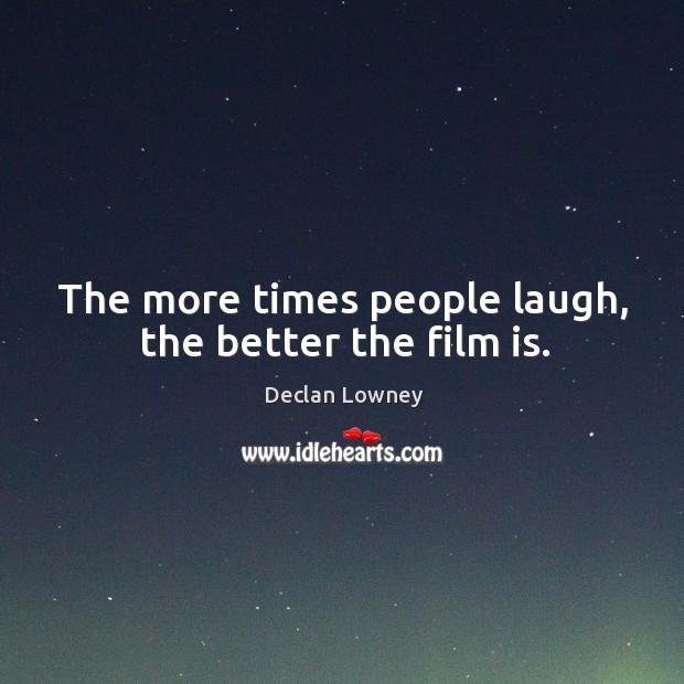 The more times people laugh, the better the film is. Declan Lowney Picture Quote