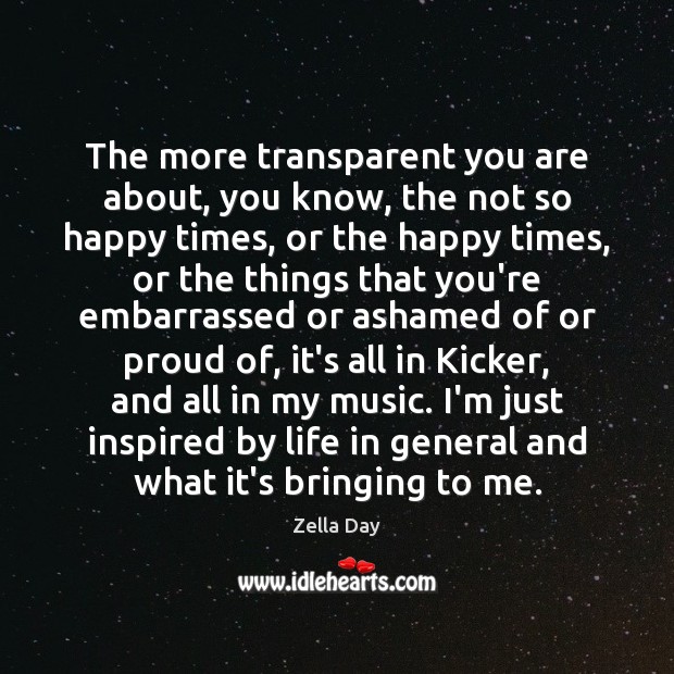The more transparent you are about, you know, the not so happy Zella Day Picture Quote