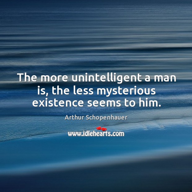 The more unintelligent a man is, the less mysterious existence seems to him. Image