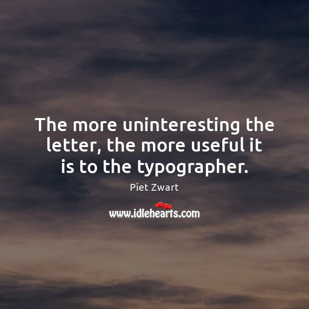 The more uninteresting the letter, the more useful it is to the typographer. Piet Zwart Picture Quote
