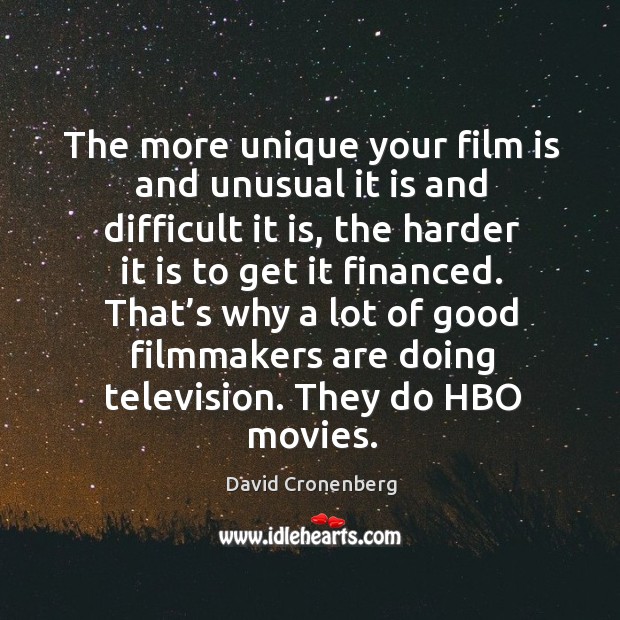 The more unique your film is and unusual it is and difficult it is, the harder it is to get it financed. David Cronenberg Picture Quote