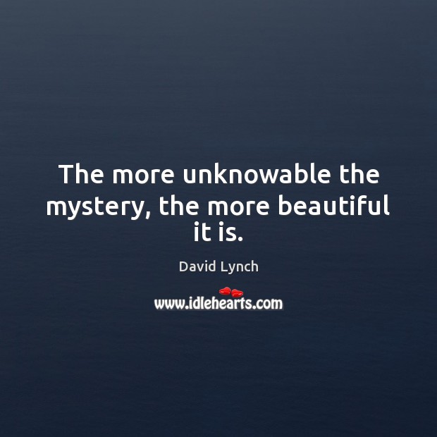 The more unknowable the mystery, the more beautiful it is. Image