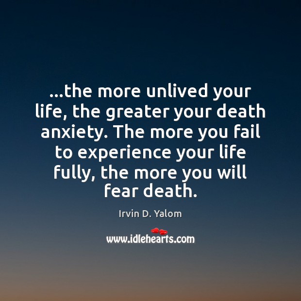 …the more unlived your life, the greater your death anxiety. The more Fail Quotes Image