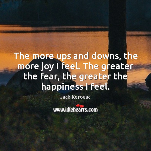 The more ups and downs, the more joy I feel. The greater Jack Kerouac Picture Quote