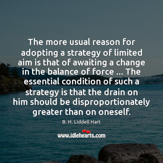 The more usual reason for adopting a strategy of limited aim is B. H. Liddell Hart Picture Quote