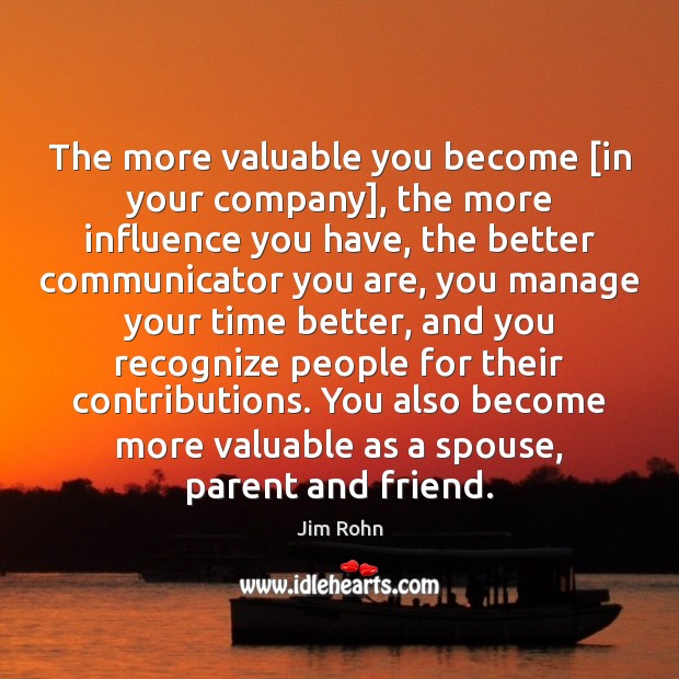 The more valuable you become [in your company], the more influence you Jim Rohn Picture Quote