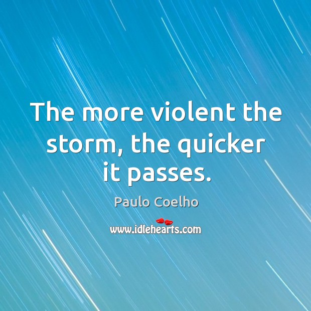 The more violent the storm, the quicker it passes. Paulo Coelho Picture Quote