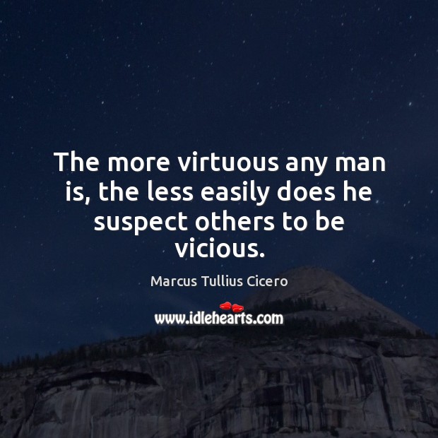 The more virtuous any man is, the less easily does he suspect others to be vicious. Image