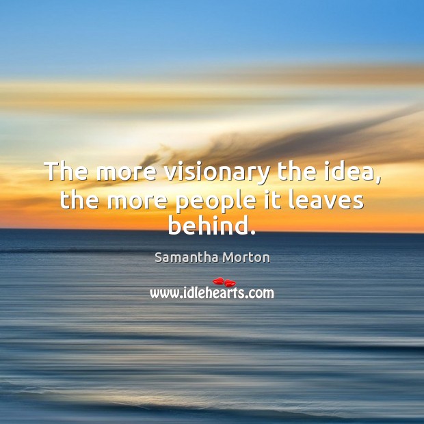 The more visionary the idea, the more people it leaves behind. Samantha Morton Picture Quote