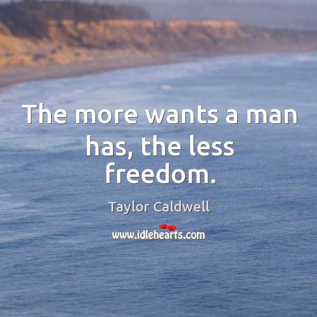 The more wants a man has, the less freedom. Taylor Caldwell Picture Quote