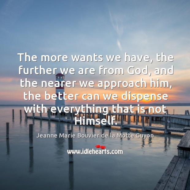 The more wants we have, the further we are from God, and Jeanne Marie Bouvier de la Motte Guyon Picture Quote