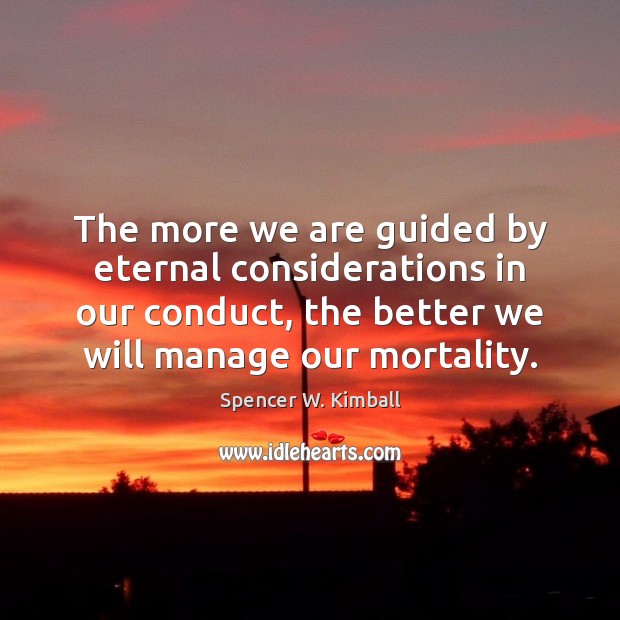 The more we are guided by eternal considerations in our conduct, the Spencer W. Kimball Picture Quote