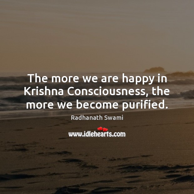 The more we are happy in Krishna Consciousness, the more we become purified. Radhanath Swami Picture Quote