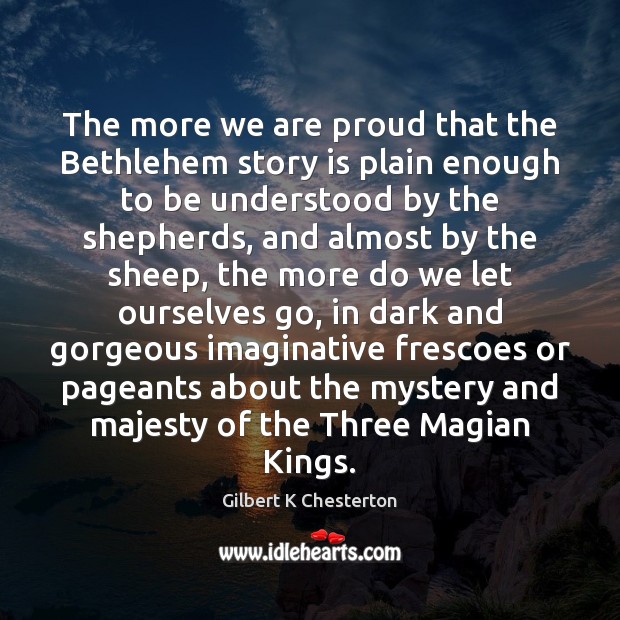 The more we are proud that the Bethlehem story is plain enough Gilbert K Chesterton Picture Quote