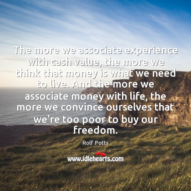 The more we associate experience with cash value, the more we think Rolf Potts Picture Quote