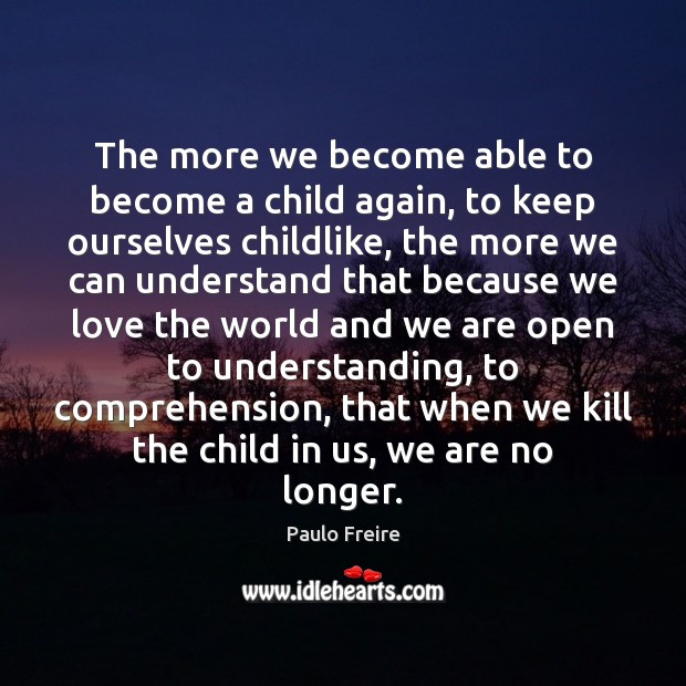 The more we become able to become a child again, to keep Paulo Freire Picture Quote