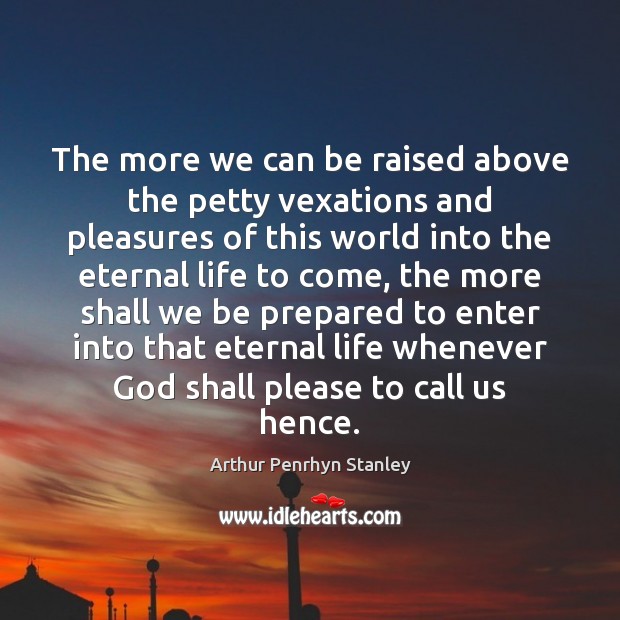 The more we can be raised above the petty vexations and pleasures Arthur Penrhyn Stanley Picture Quote