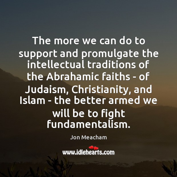 The more we can do to support and promulgate the intellectual traditions Jon Meacham Picture Quote
