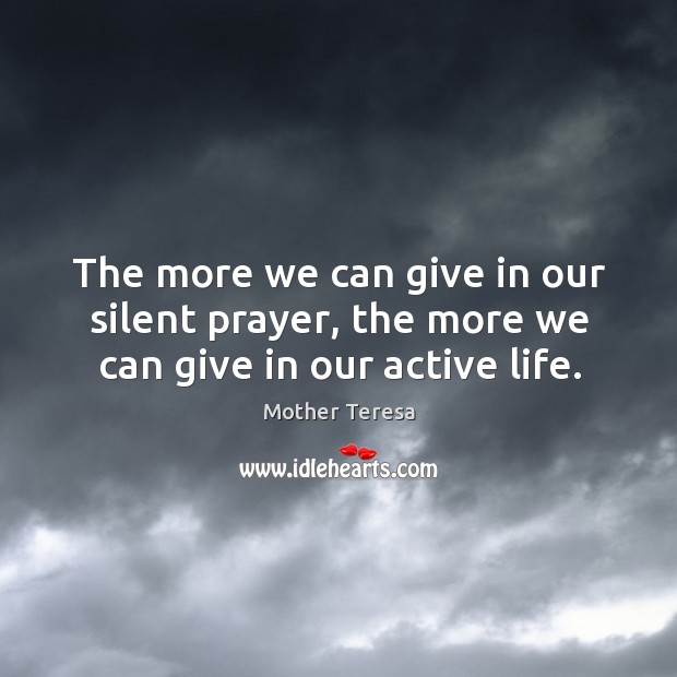 The more we can give in our silent prayer, the more we can give in our active life. Image