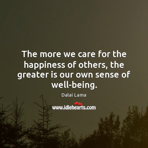 The more we care for the happiness of others, the greater is our own sense of well-being. Dalai Lama Picture Quote