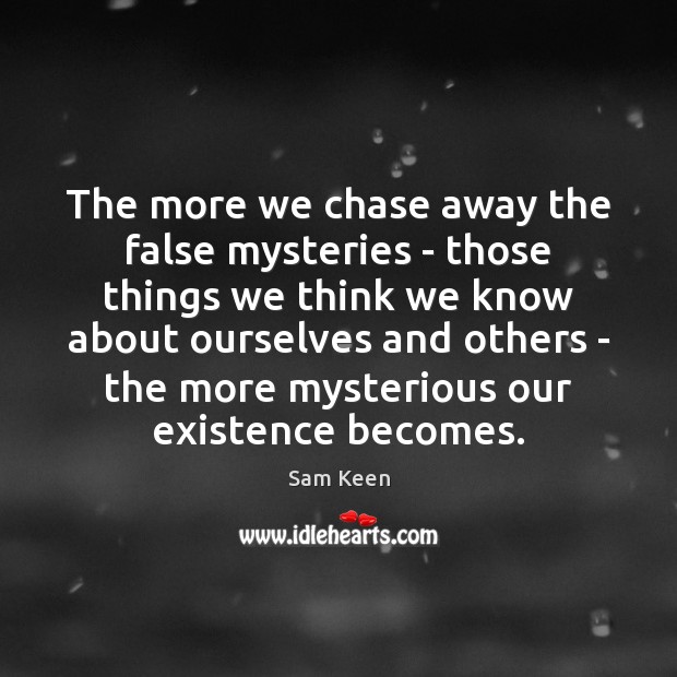 The more we chase away the false mysteries – those things we Sam Keen Picture Quote