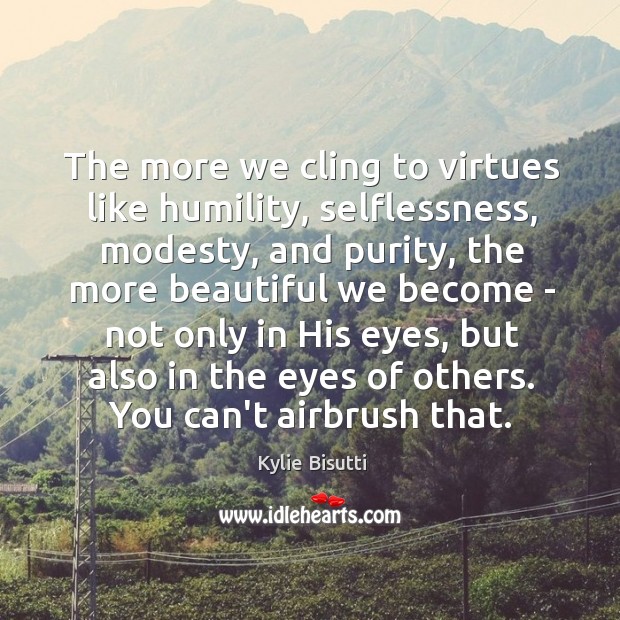 The more we cling to virtues like humility, selflessness, modesty, and purity, Humility Quotes Image