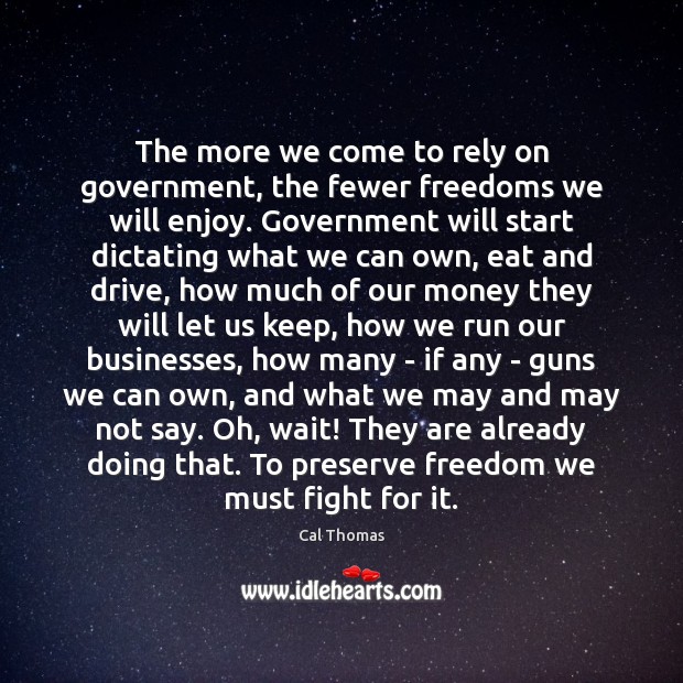 The more we come to rely on government, the fewer freedoms we Cal Thomas Picture Quote