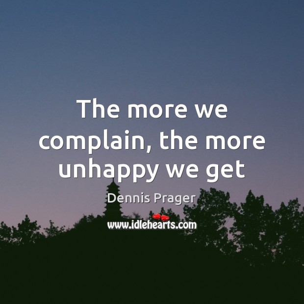 The more we complain, the more unhappy we get Dennis Prager Picture Quote